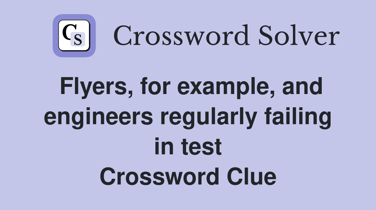 Flyers, for example, and engineers regularly failing in test Crossword Clue
