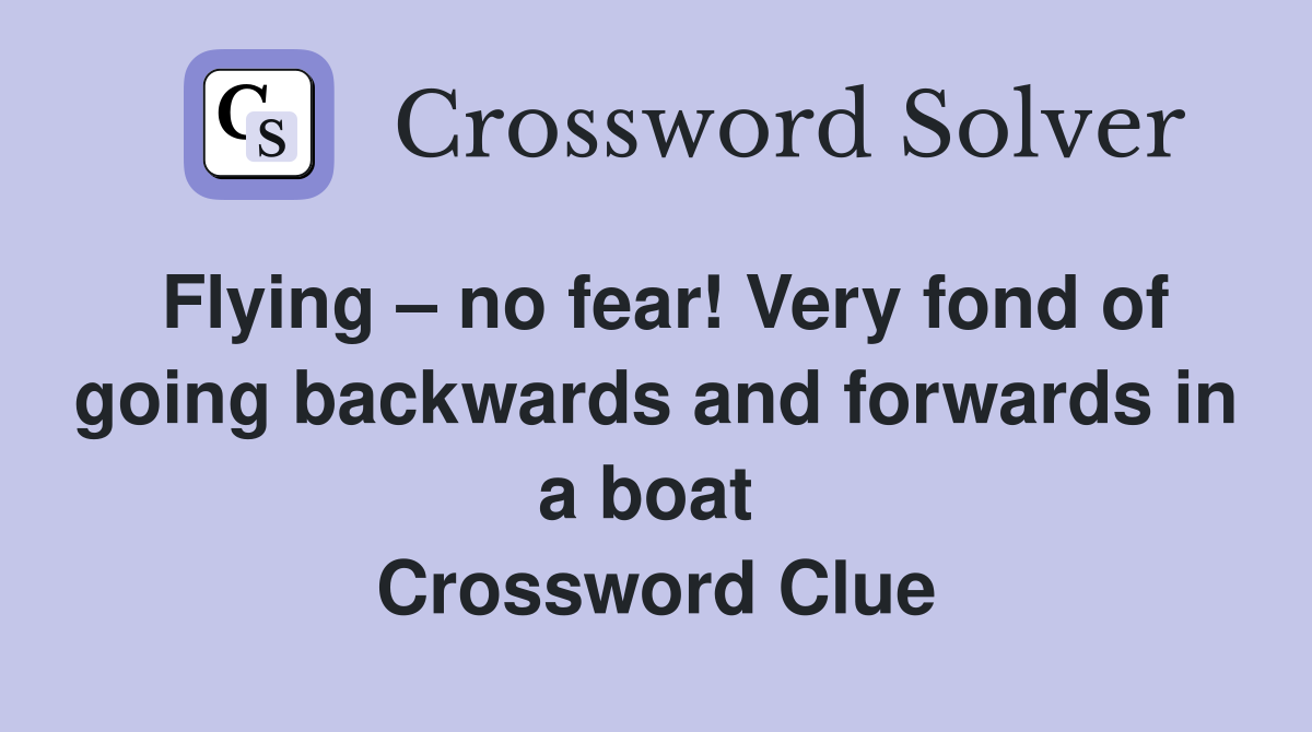 Flying – no fear! Very fond of going backwards and forwards in a boat  Crossword Clue