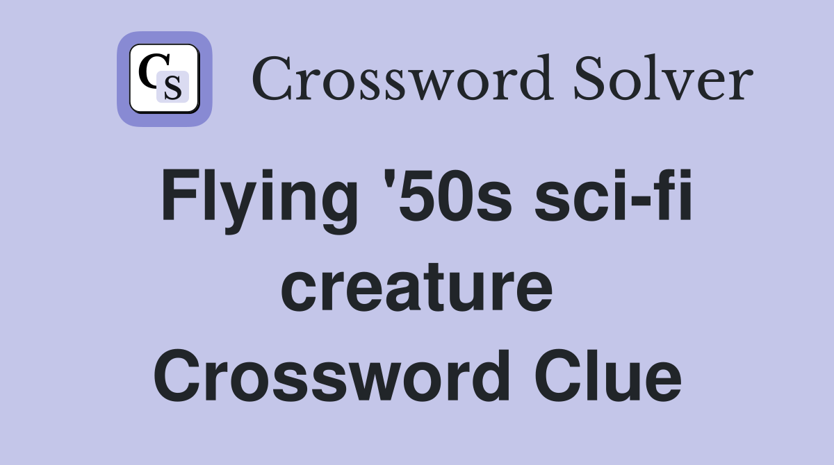 Flying '50s sci-fi creature Crossword Clue