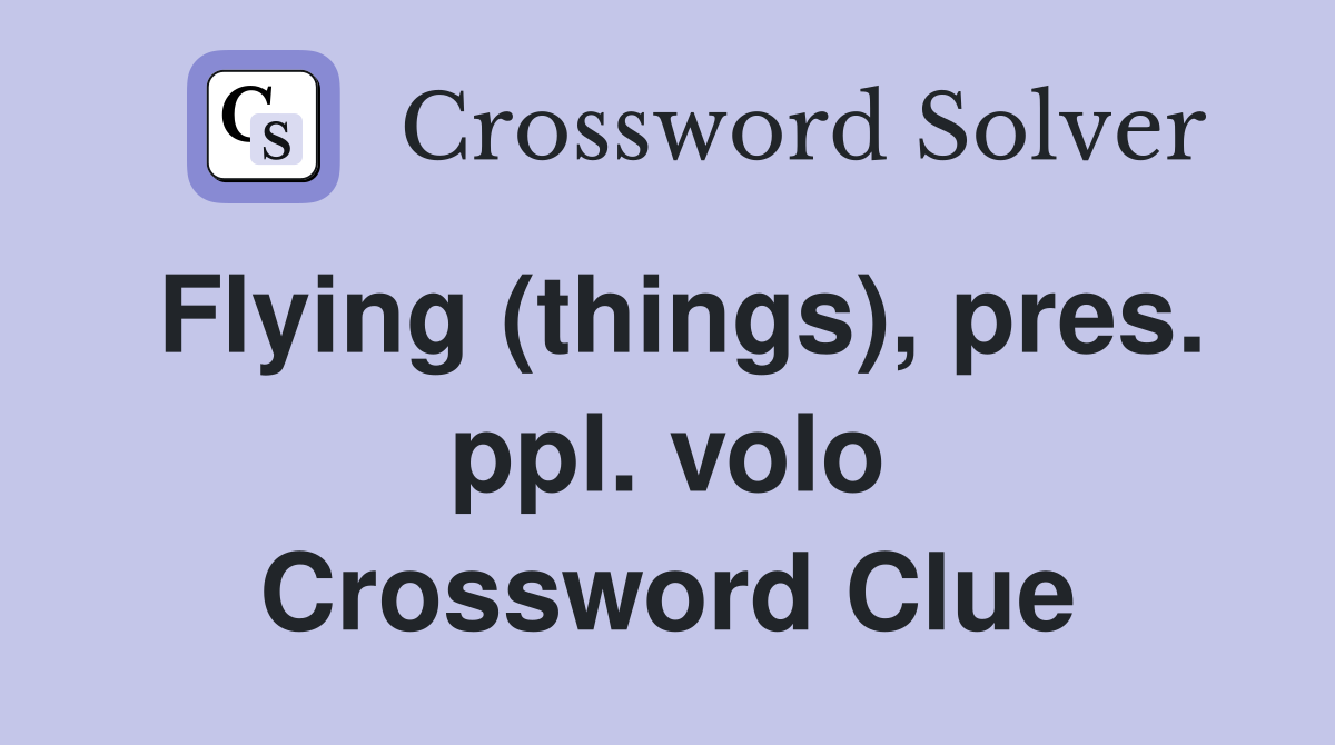 Flying (things), pres. ppl. volo Crossword Clue