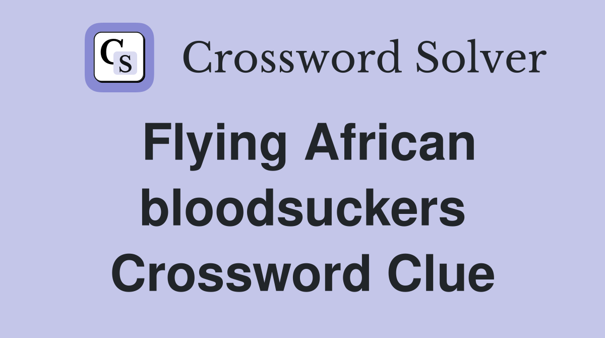 Flying African bloodsuckers Crossword Clue