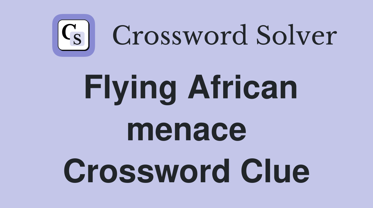 Flying African menace Crossword Clue