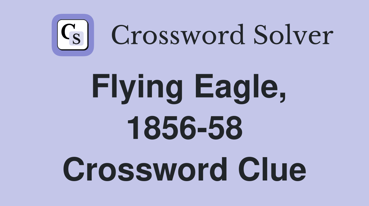 Flying Eagle, 1856-58 Crossword Clue