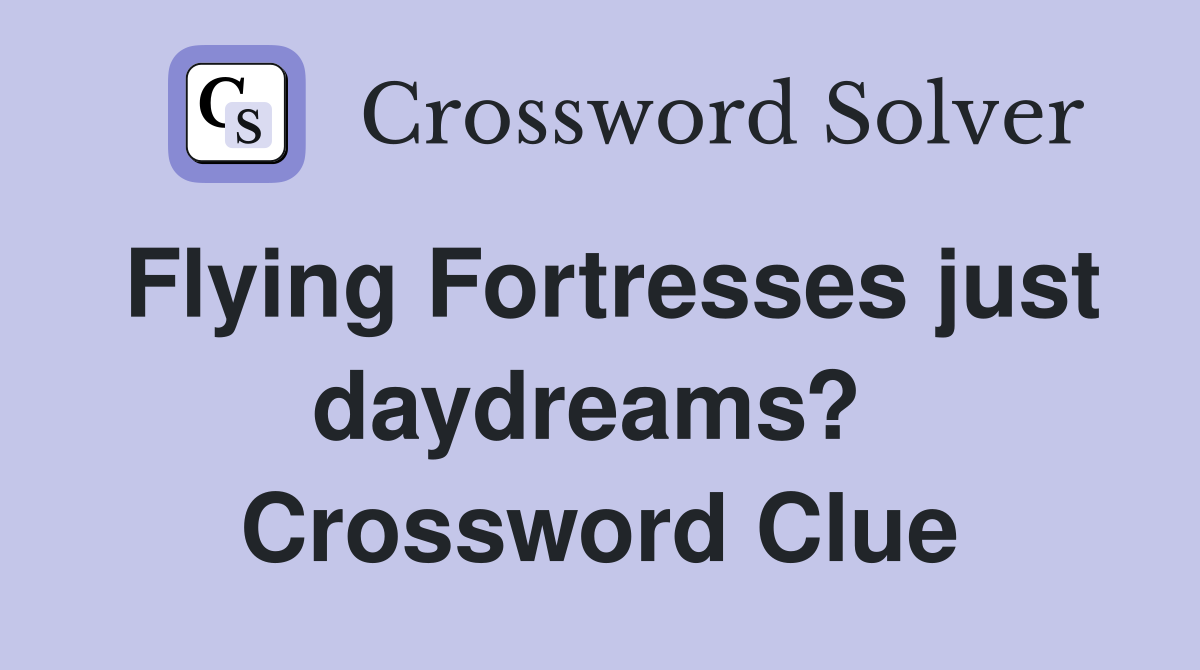 Flying Fortresses just daydreams?  Crossword Clue