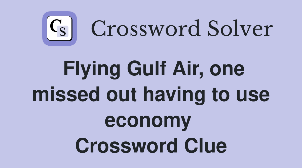 Flying Gulf Air, one missed out having to use economy  Crossword Clue