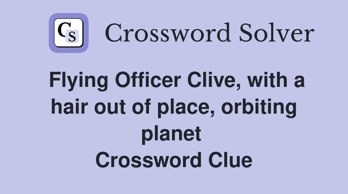 Flying Officer Clive, with a hair out of place, orbiting planet  Crossword Clue