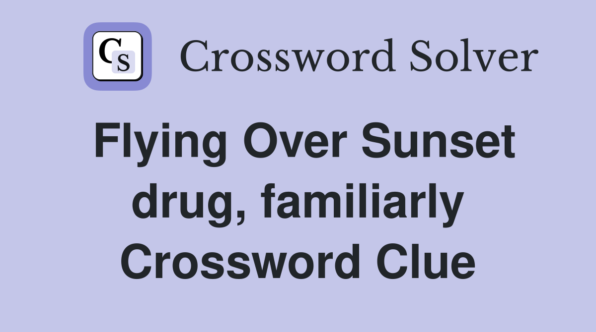 Flying Over Sunset drug, familiarly Crossword Clue