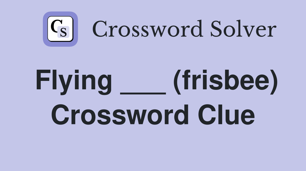 Flying ___ (frisbee) Crossword Clue