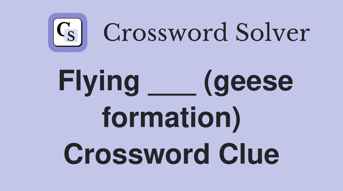 Flying ___ (geese formation) Crossword Clue