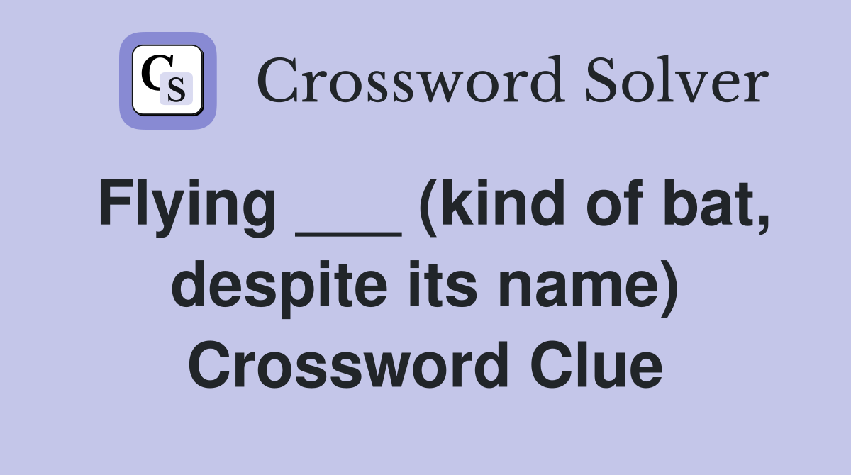 Flying ___ (kind of bat, despite its name) Crossword Clue