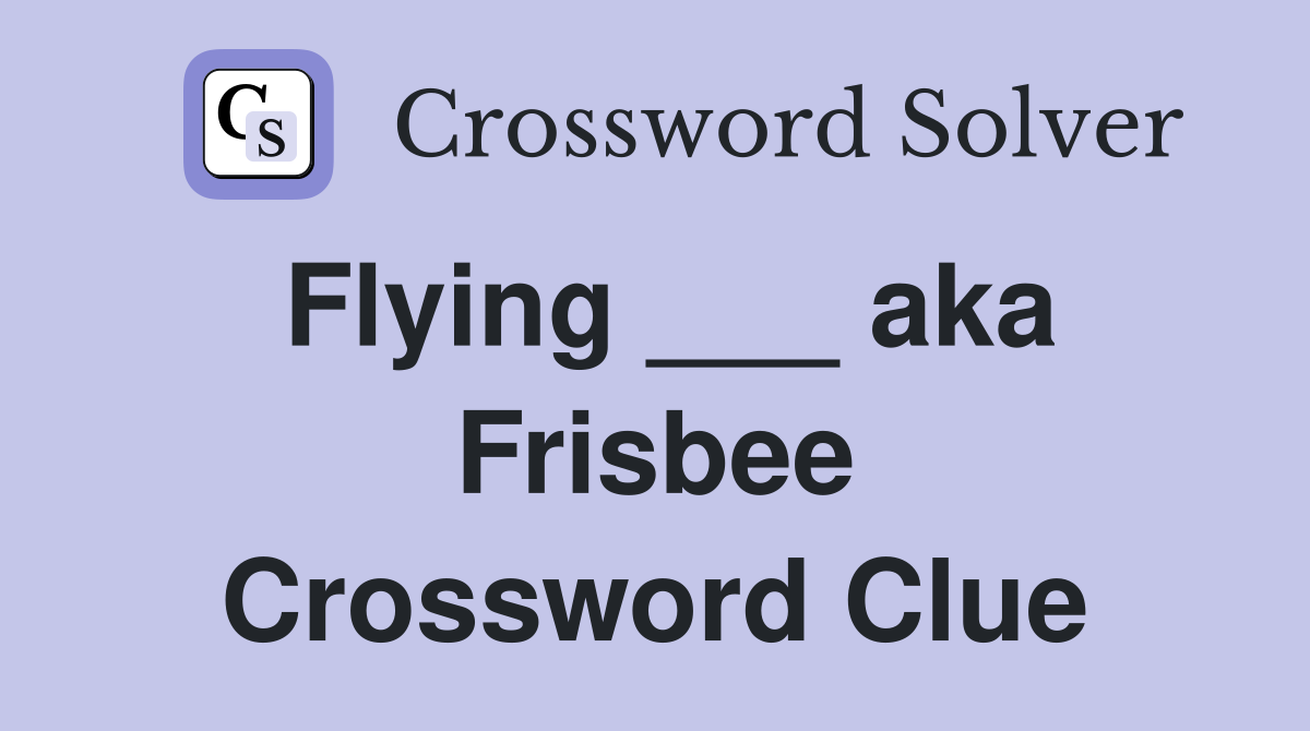 Flying ___ aka Frisbee Crossword Clue
