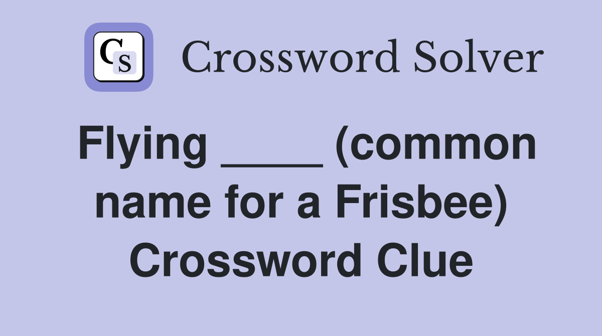 Flying ____ (common name for a Frisbee) Crossword Clue