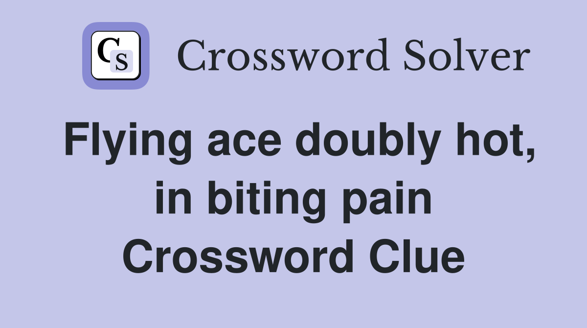 Flying ace doubly hot, in biting pain Crossword Clue