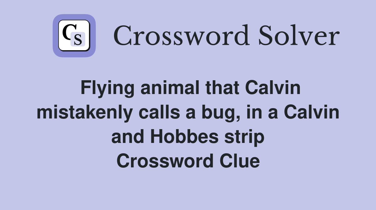Flying animal that Calvin mistakenly calls a bug, in a Calvin and Hobbes strip Crossword Clue