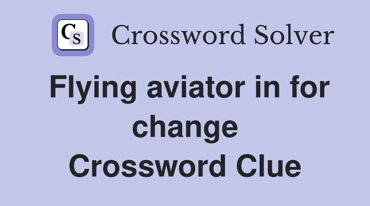 Flying aviator in for change Crossword Clue