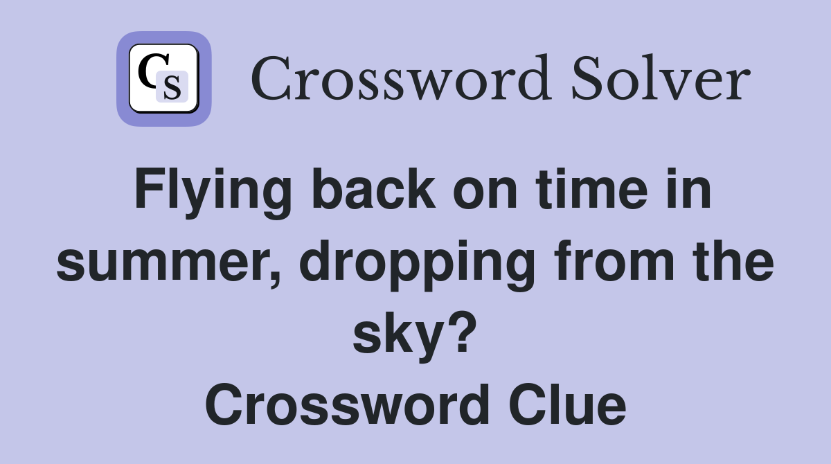 Flying back on time in summer, dropping from the sky? Crossword Clue