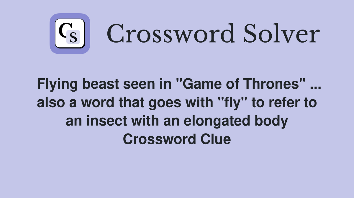 Flying beast seen in "Game of Thrones" ... also a word that goes with "fly" to refer to an insect with an elongated body Crossword Clue