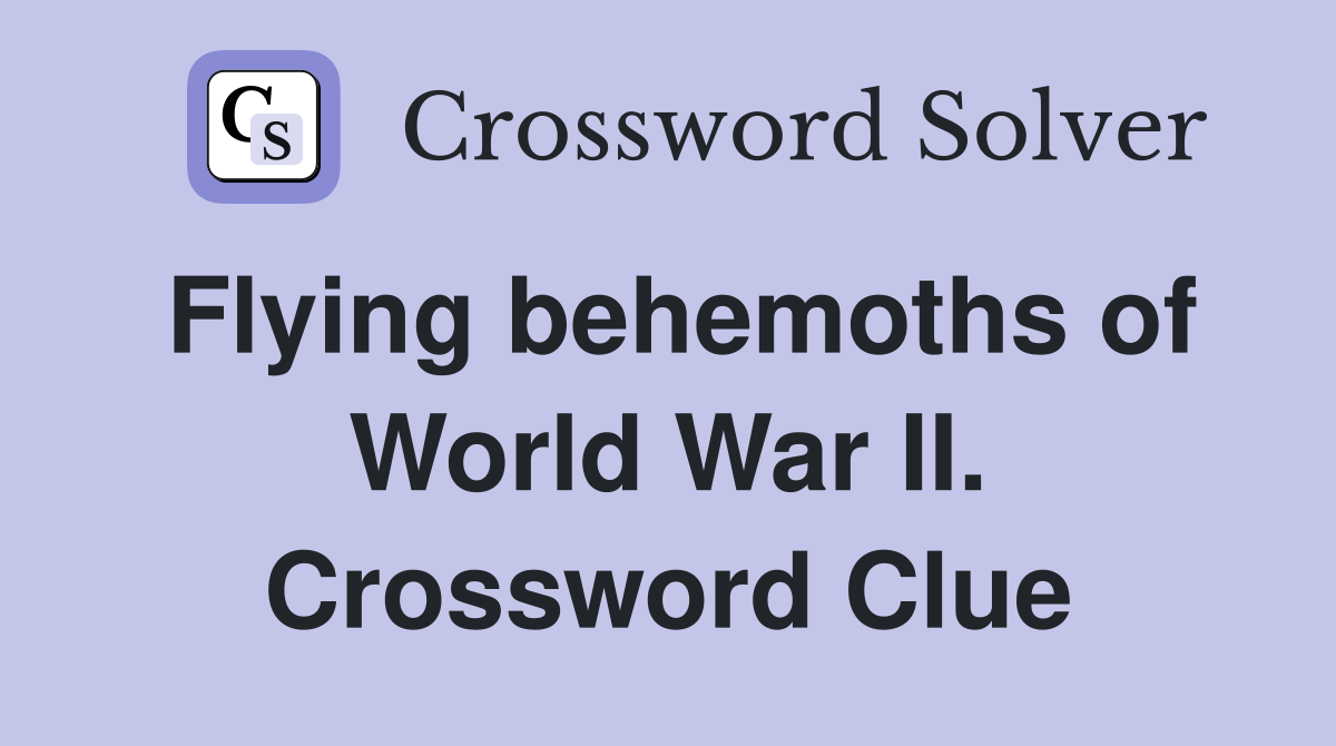 Flying behemoths of World War II. Crossword Clue