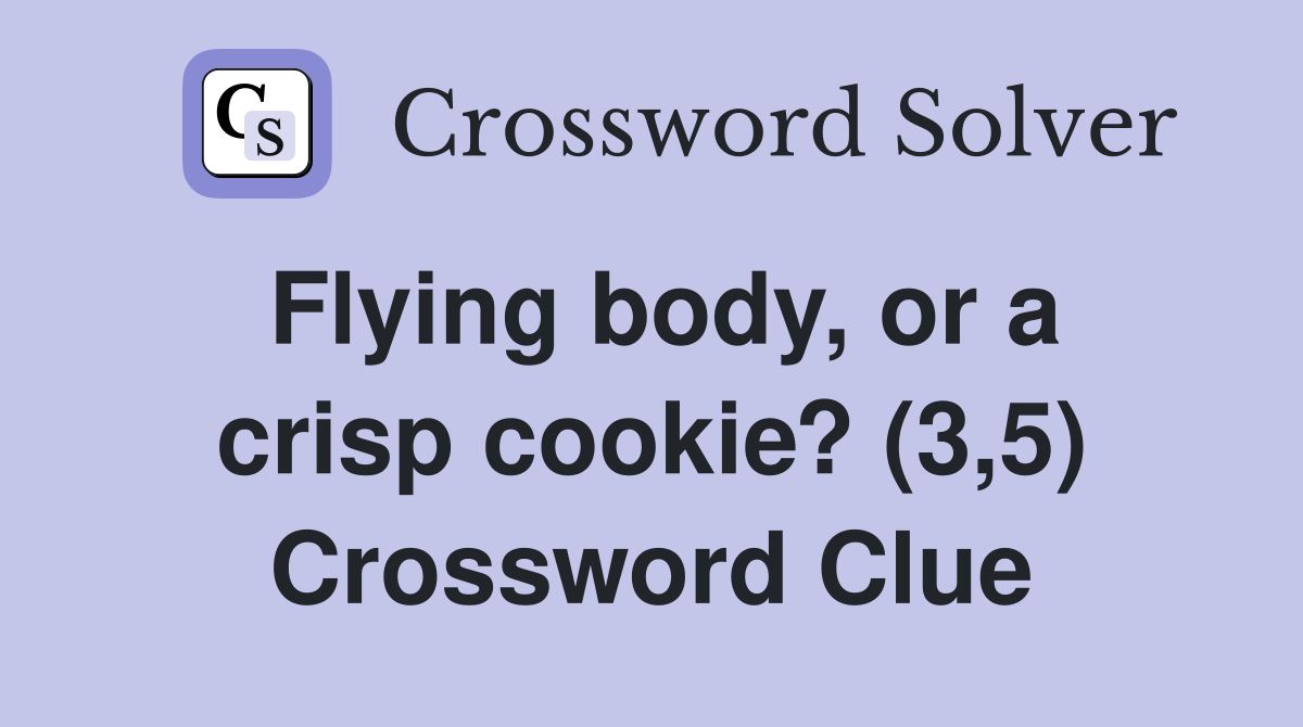 Flying body, or a crisp cookie? (3,5) Crossword Clue