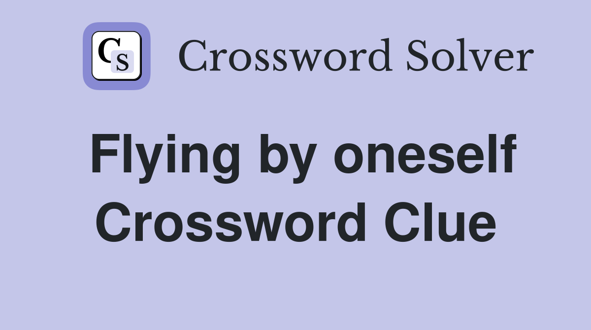 Flying by oneself Crossword Clue