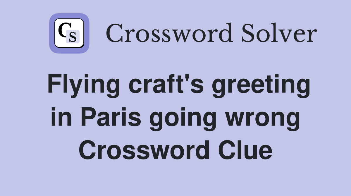 Flying craft's greeting in Paris going wrong Crossword Clue