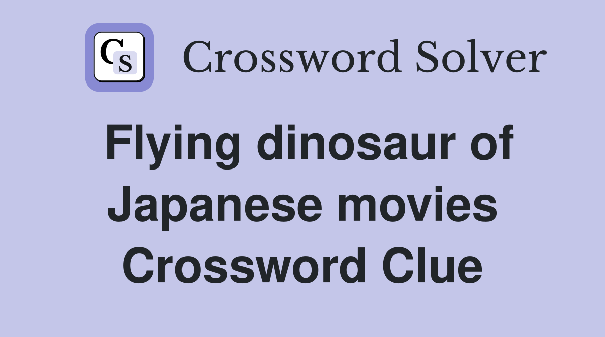 Flying dinosaur of Japanese movies Crossword Clue
