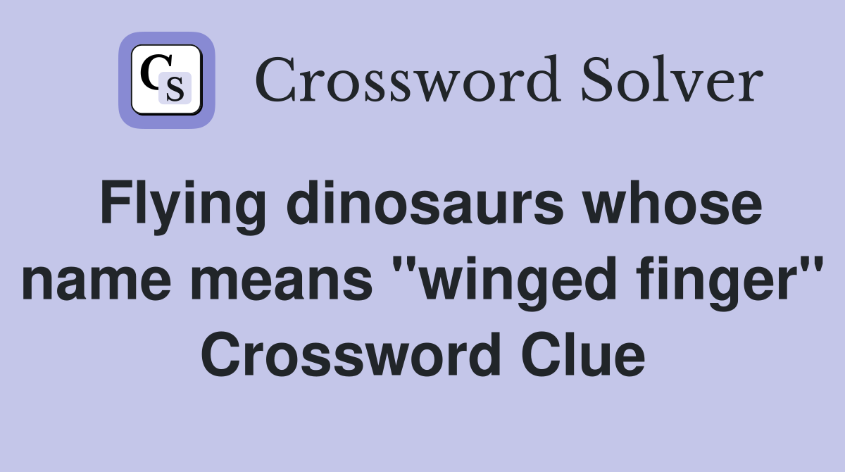 Flying dinosaurs whose name means "winged finger" Crossword Clue