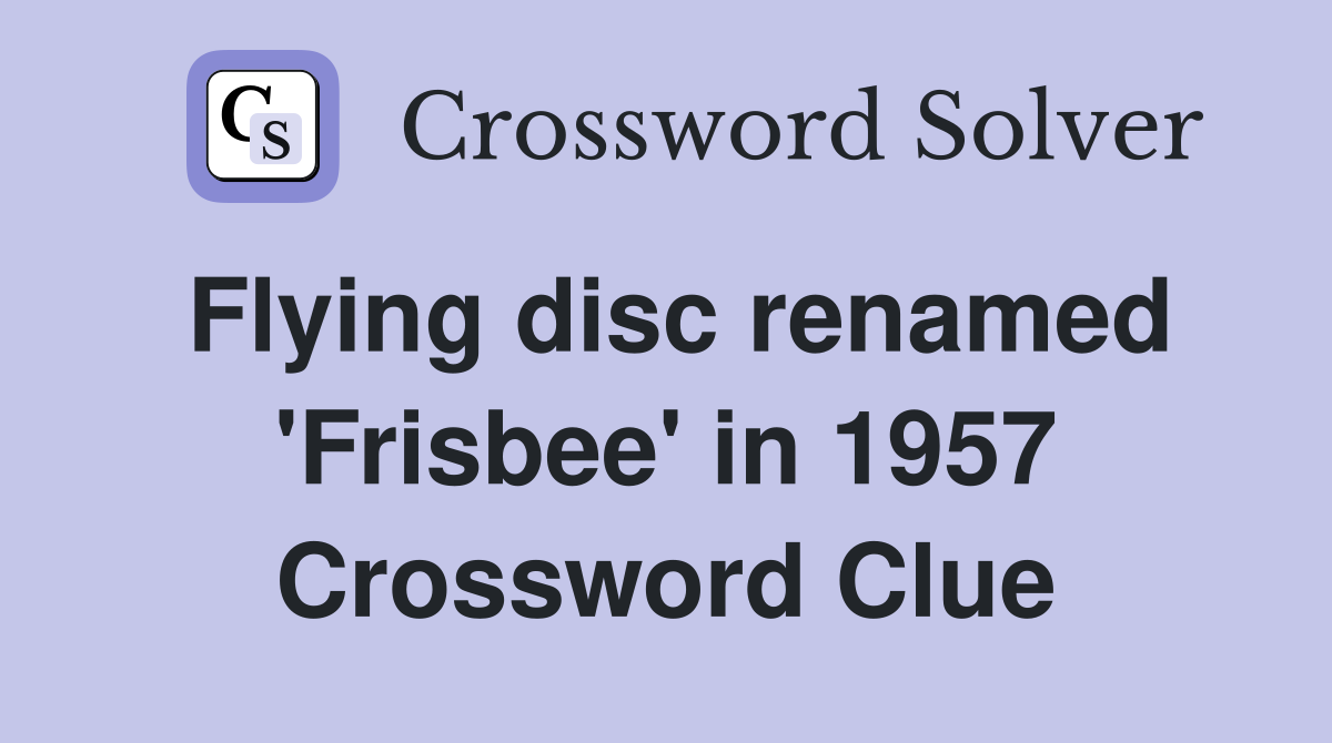 Flying disc renamed 'Frisbee' in 1957 Crossword Clue