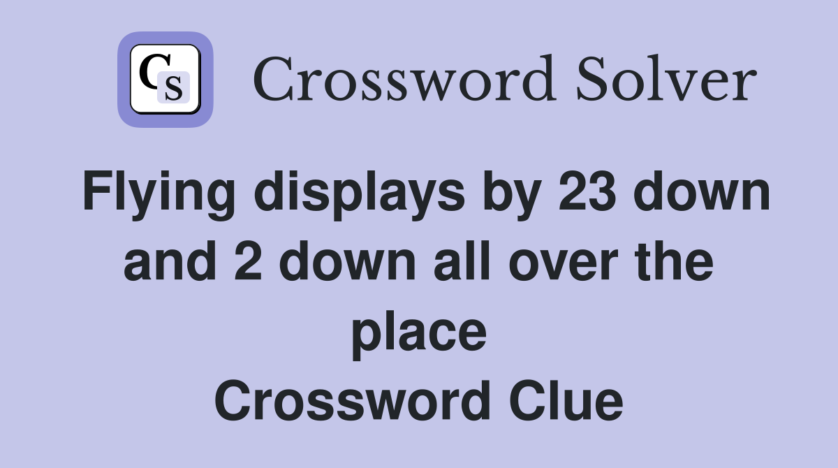 Flying displays by 23 down and 2 down all over the place Crossword Clue