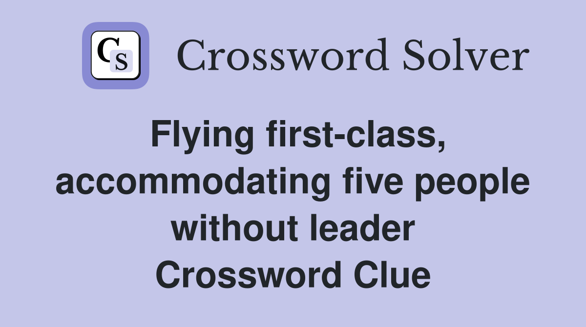 Flying first-class, accommodating five people without leader Crossword Clue