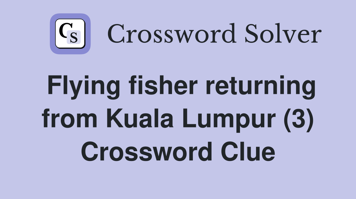 Flying fisher returning from Kuala Lumpur (3) Crossword Clue