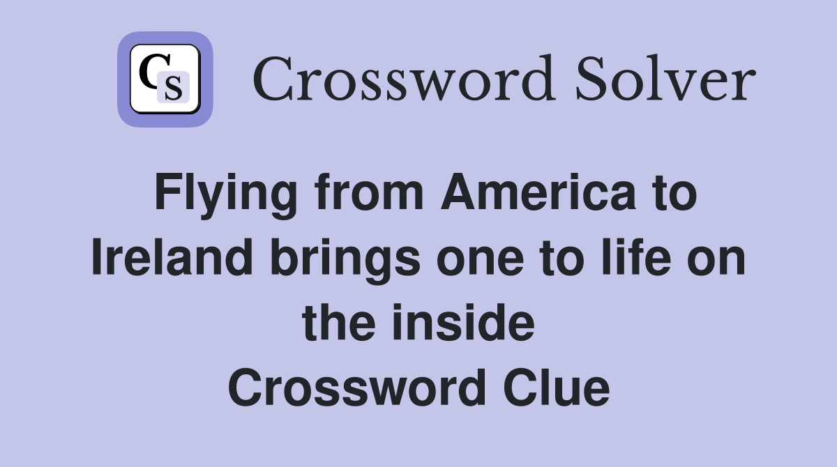 Flying from America to Ireland brings one to life on the inside Crossword Clue