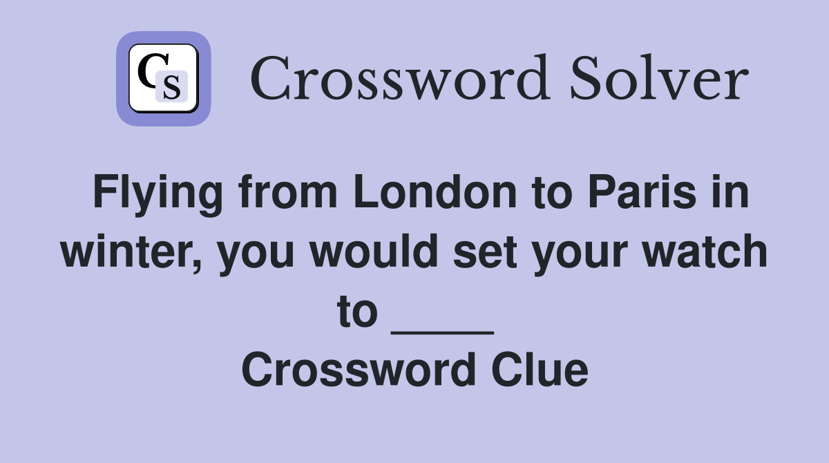 Flying from London to Paris in winter, you would set your watch to ____ Crossword Clue