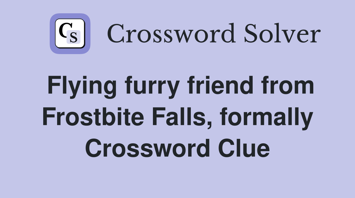 Flying furry friend from Frostbite Falls, formally Crossword Clue