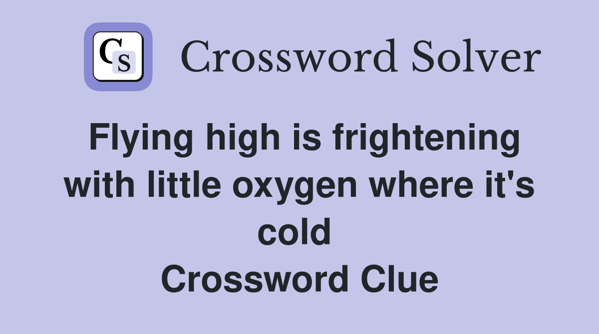 Flying high is frightening with little oxygen where it's cold  Crossword Clue
