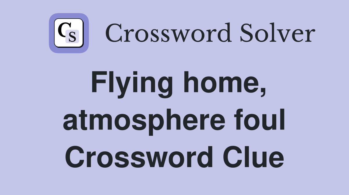 Flying home, atmosphere foul Crossword Clue