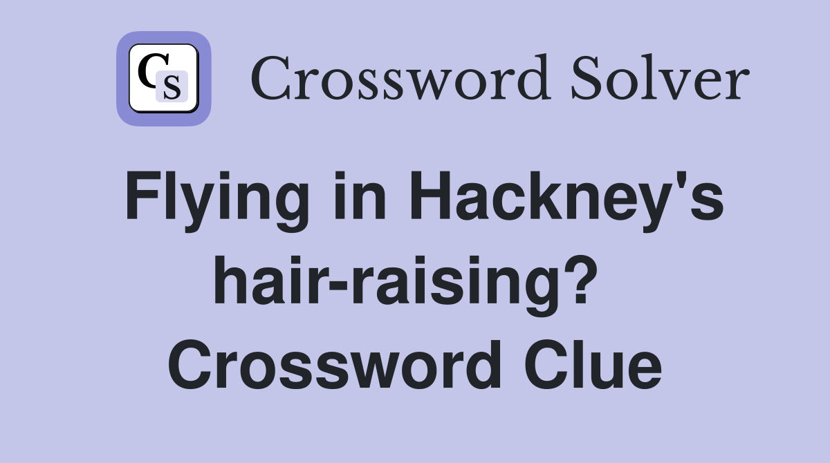 Flying in Hackney's hair-raising?  Crossword Clue