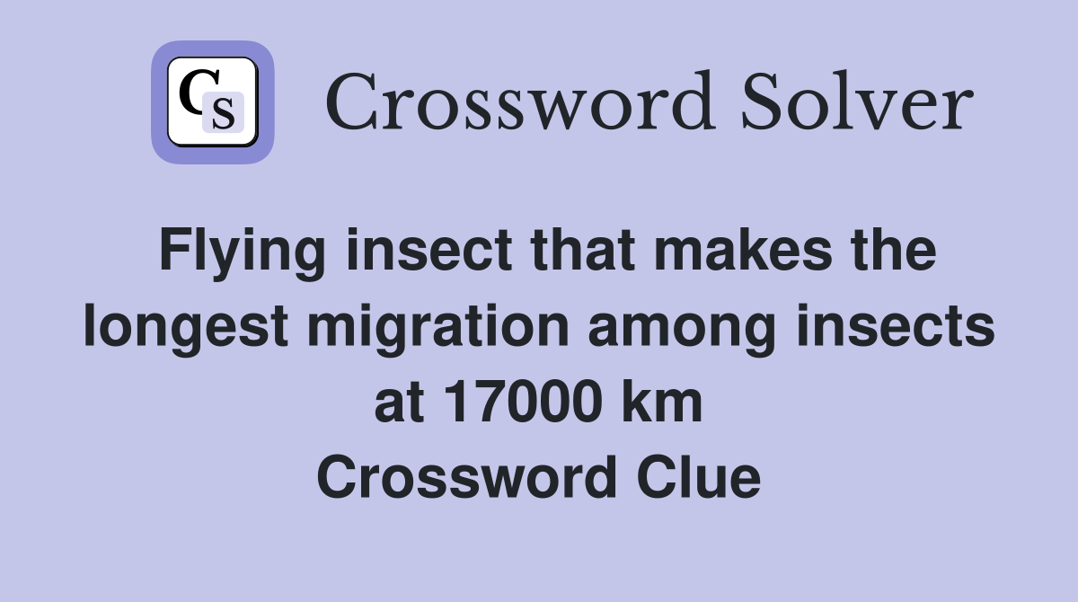 Flying insect that makes the longest migration among insects at 17000 km Crossword Clue