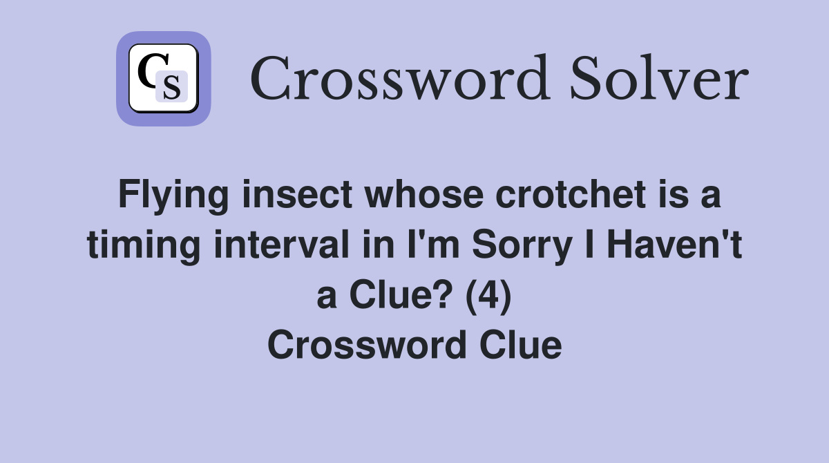Flying insect whose crotchet is a timing interval in I'm Sorry I Haven't a Clue? (4) Crossword Clue