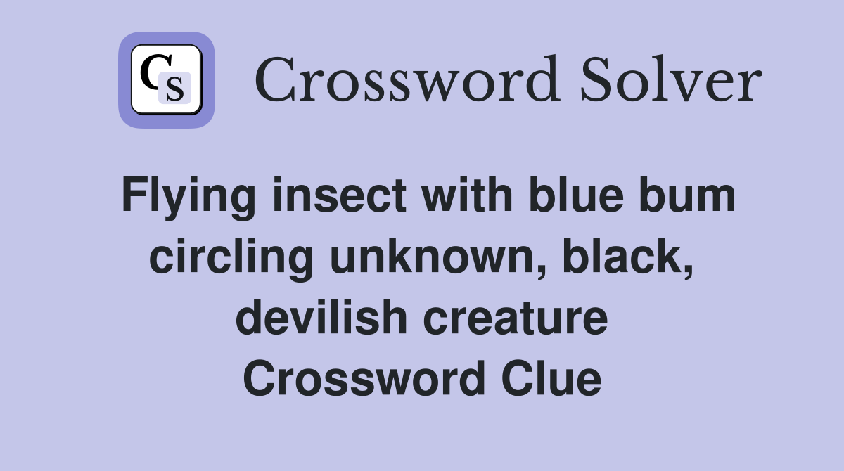 Flying insect with blue bum circling unknown, black, devilish creature Crossword Clue