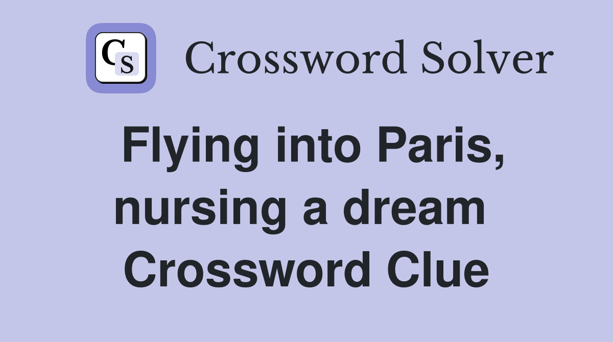 Flying into Paris, nursing a dream  Crossword Clue