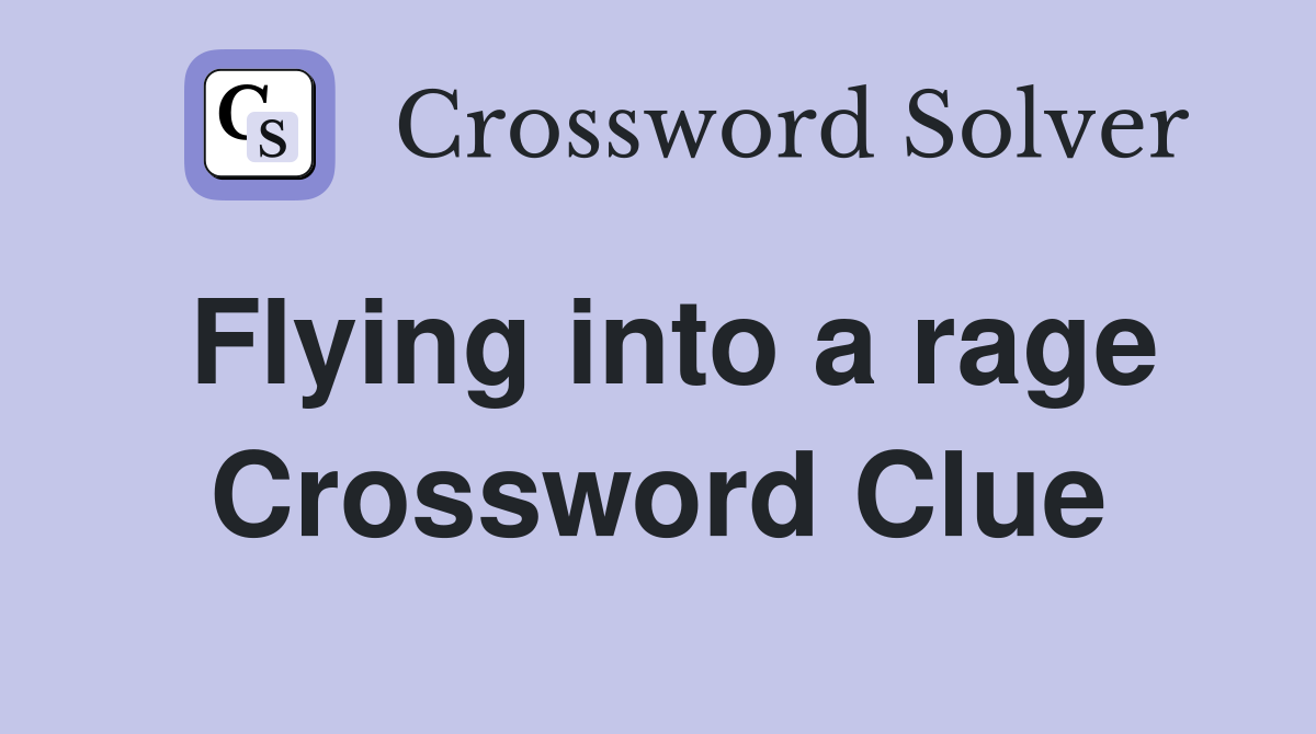 Flying into a rage Crossword Clue