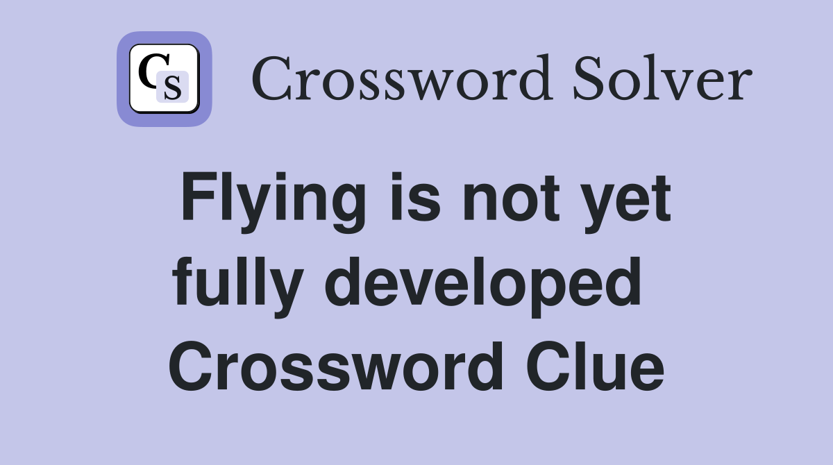 Flying is not yet fully developed  Crossword Clue