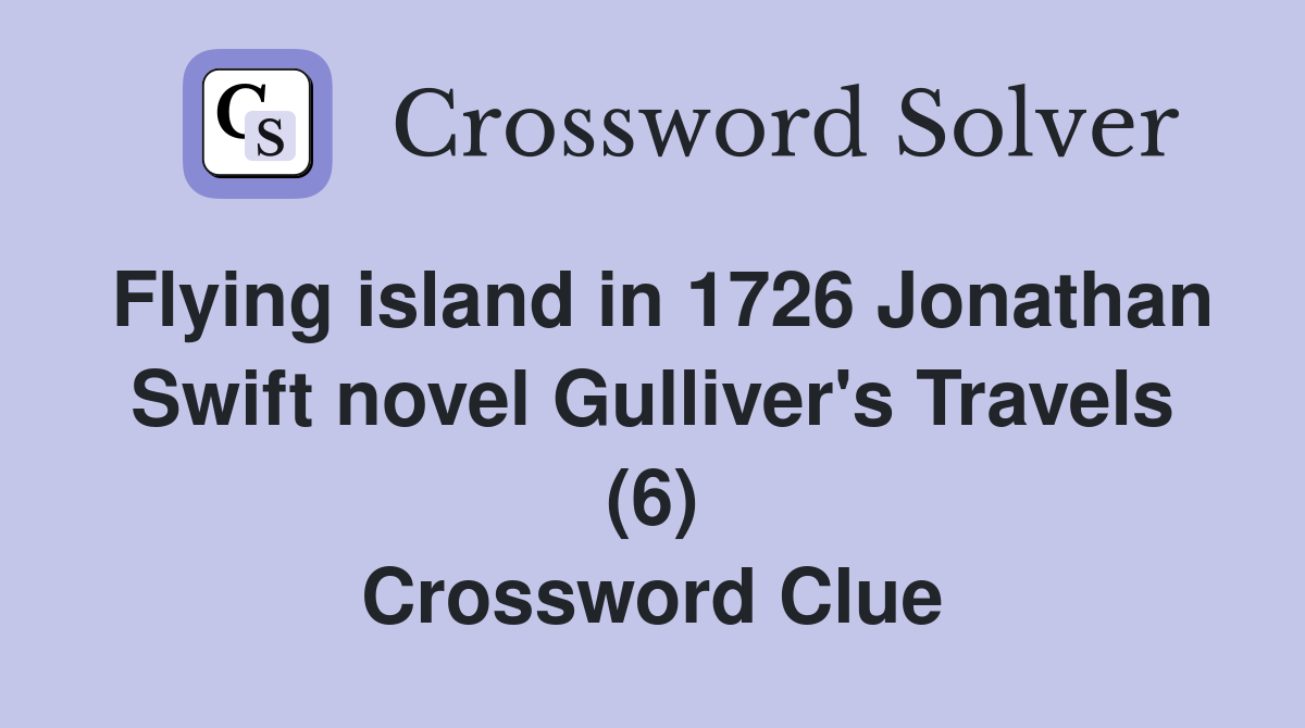 Flying island in 1726 Jonathan Swift novel Gulliver's Travels (6) Crossword Clue