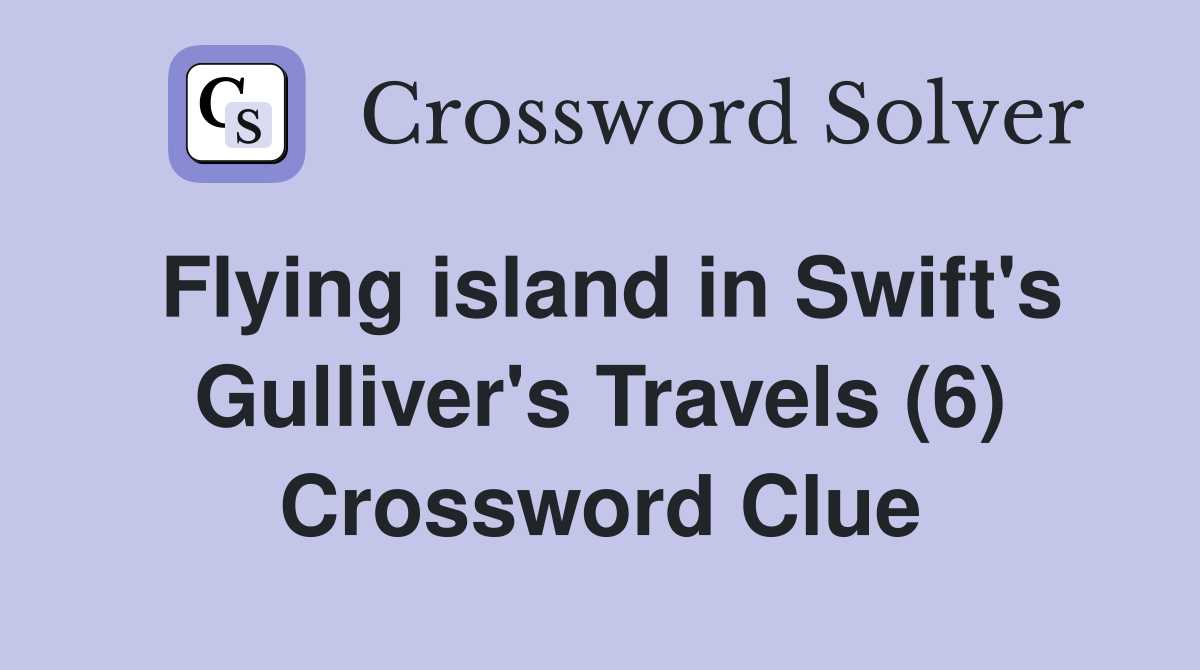 Flying island in Swift's Gulliver's Travels (6) Crossword Clue