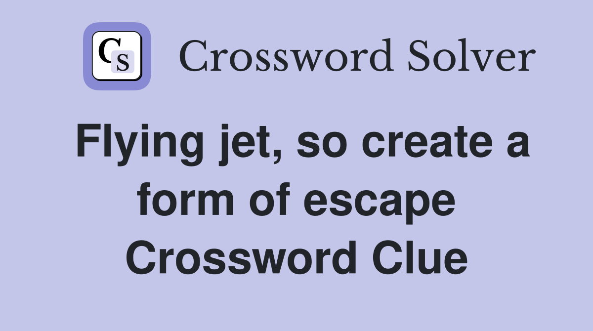Flying jet, so create a form of escape Crossword Clue