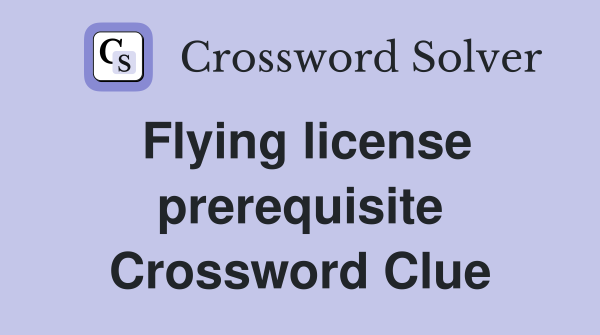 Flying license prerequisite Crossword Clue