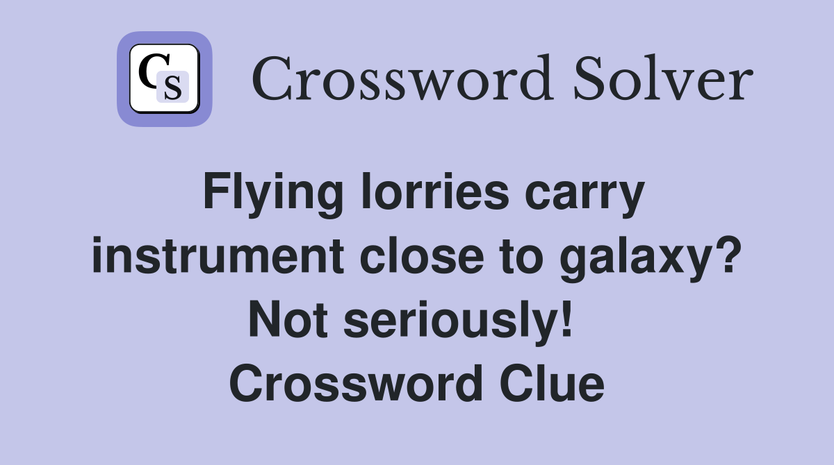 Flying lorries carry instrument close to galaxy? Not seriously!  Crossword Clue