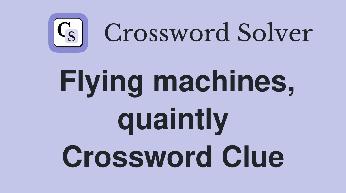 Flying machines, quaintly Crossword Clue