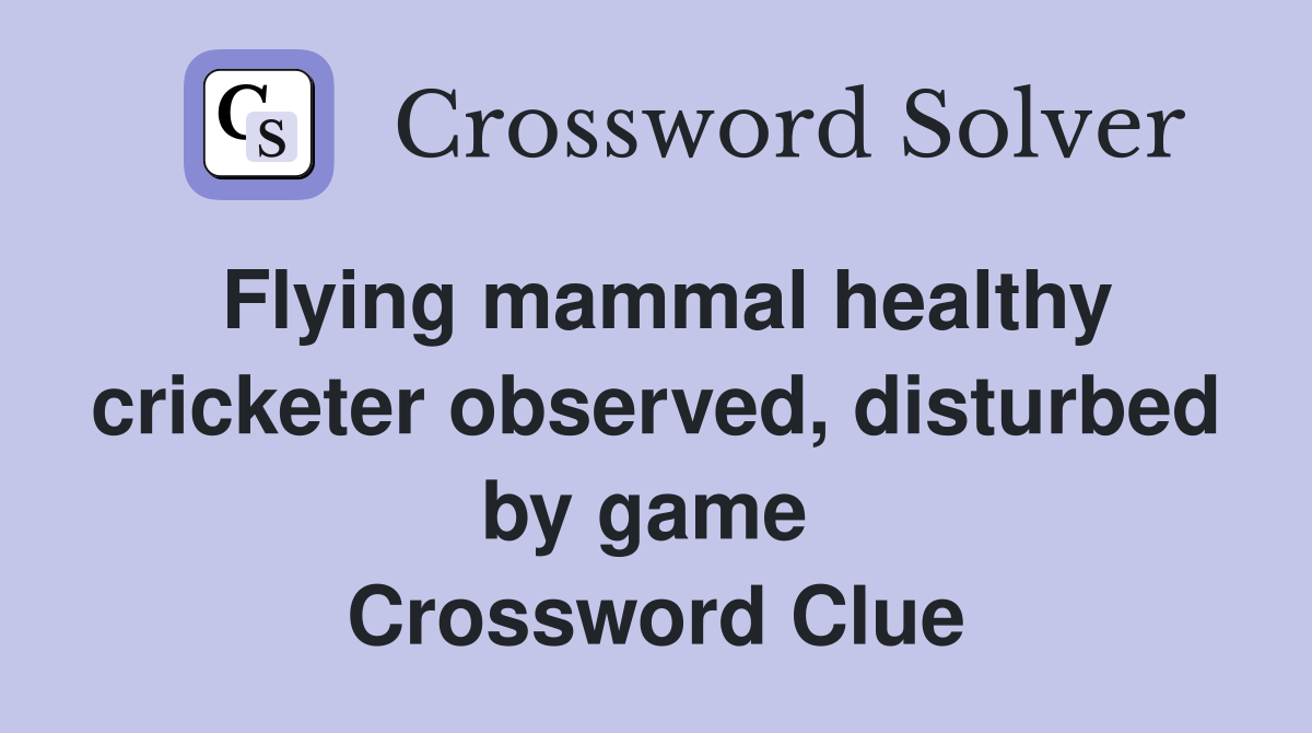 Flying mammal healthy cricketer observed, disturbed by game  Crossword Clue